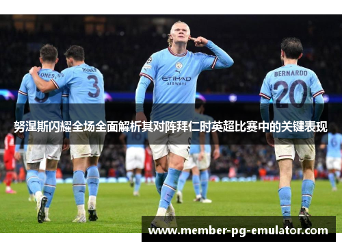 努涅斯闪耀全场全面解析其对阵拜仁时英超比赛中的关键表现