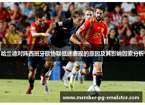 哈兰德对阵西班牙欧协联低迷表现的原因及其影响因素分析 哈兰德对阵西班牙欧协联低迷表现的原因及其影响因素分析