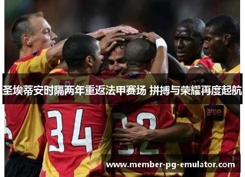 圣埃蒂安时隔两年重返法甲赛场 拼搏与荣耀再度起航