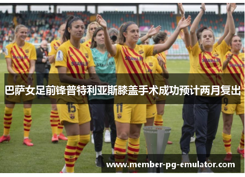 巴萨女足前锋普特利亚斯膝盖手术成功预计两月复出