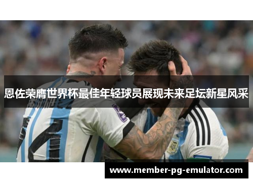 恩佐荣膺世界杯最佳年轻球员展现未来足坛新星风采