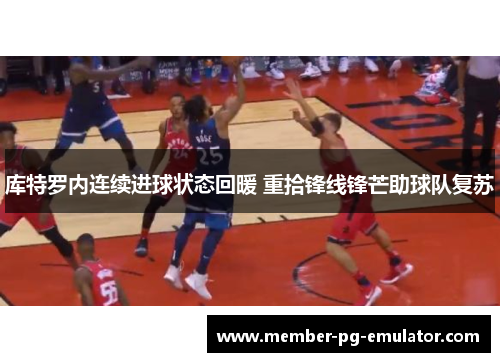 库特罗内连续进球状态回暖 重拾锋线锋芒助球队复苏 库特罗内连续进球状态回暖 重拾锋线锋芒助球队复苏