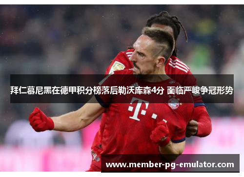 拜仁慕尼黑在德甲积分榜落后勒沃库森4分 面临严峻争冠形势
