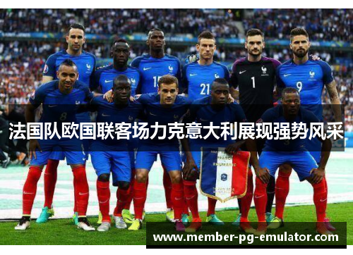 法国队欧国联客场力克意大利展现强势风采