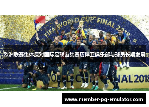 欧洲联赛集体反对国际足联密集赛历捍卫俱乐部与球员长期发展