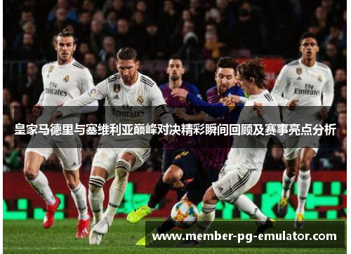 皇家马德里与塞维利亚巅峰对决精彩瞬间回顾及赛事亮点分析