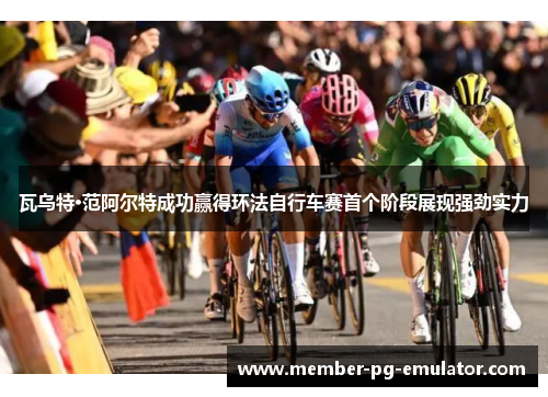 瓦乌特·范阿尔特成功赢得环法自行车赛首个阶段展现强劲实力