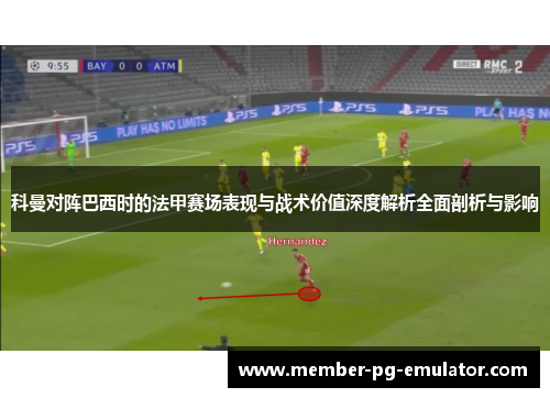 科曼对阵巴西时的法甲赛场表现与战术价值深度解析全面剖析与影响