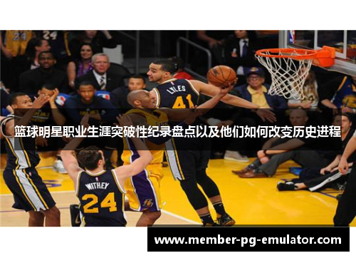篮球明星职业生涯突破性纪录盘点以及他们如何改变历史进程