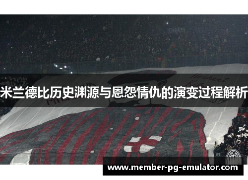 米兰德比历史渊源与恩怨情仇的演变过程解析