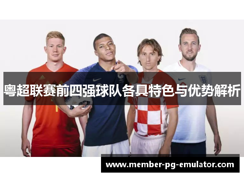 粤超联赛前四强球队各具特色与优势解析