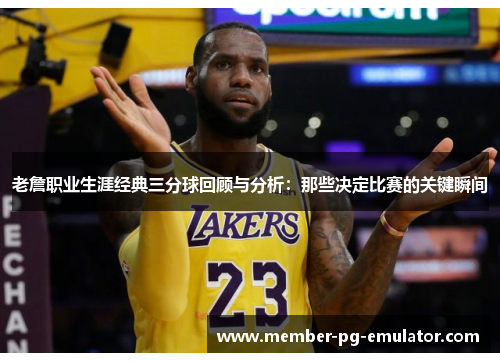 老詹职业生涯经典三分球回顾与分析：那些决定比赛的关键瞬间