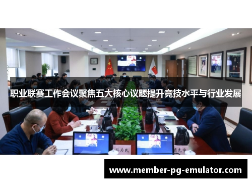 职业联赛工作会议聚焦五大核心议题提升竞技水平与行业发展
