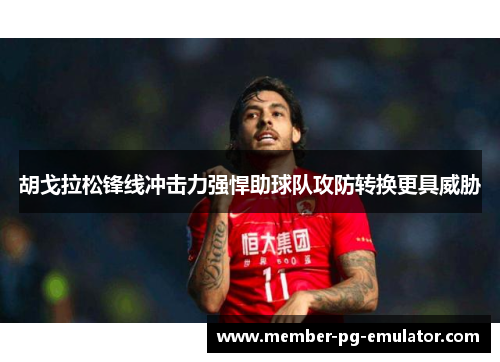 胡戈拉松锋线冲击力强悍助球队攻防转换更具威胁