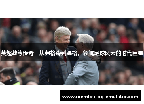 英超教练传奇：从弗格森到温格，领航足球风云的时代巨星