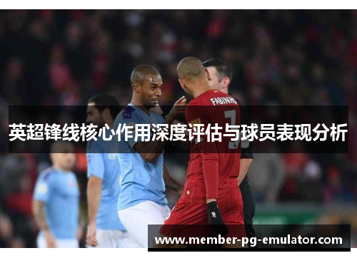 英超锋线核心作用深度评估与球员表现分析 英超锋线核心作用深度评估与球员表现分析