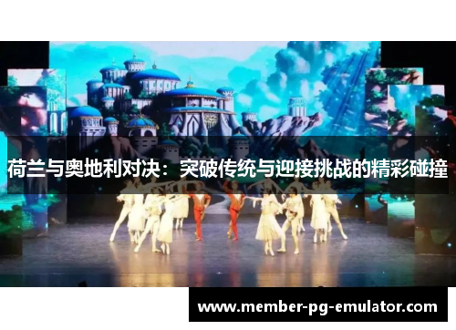 荷兰与奥地利对决：突破传统与迎接挑战的精彩碰撞