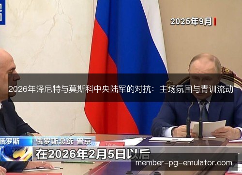 2026年泽尼特与莫斯科中央陆军的对抗：主场氛围与青训流动
